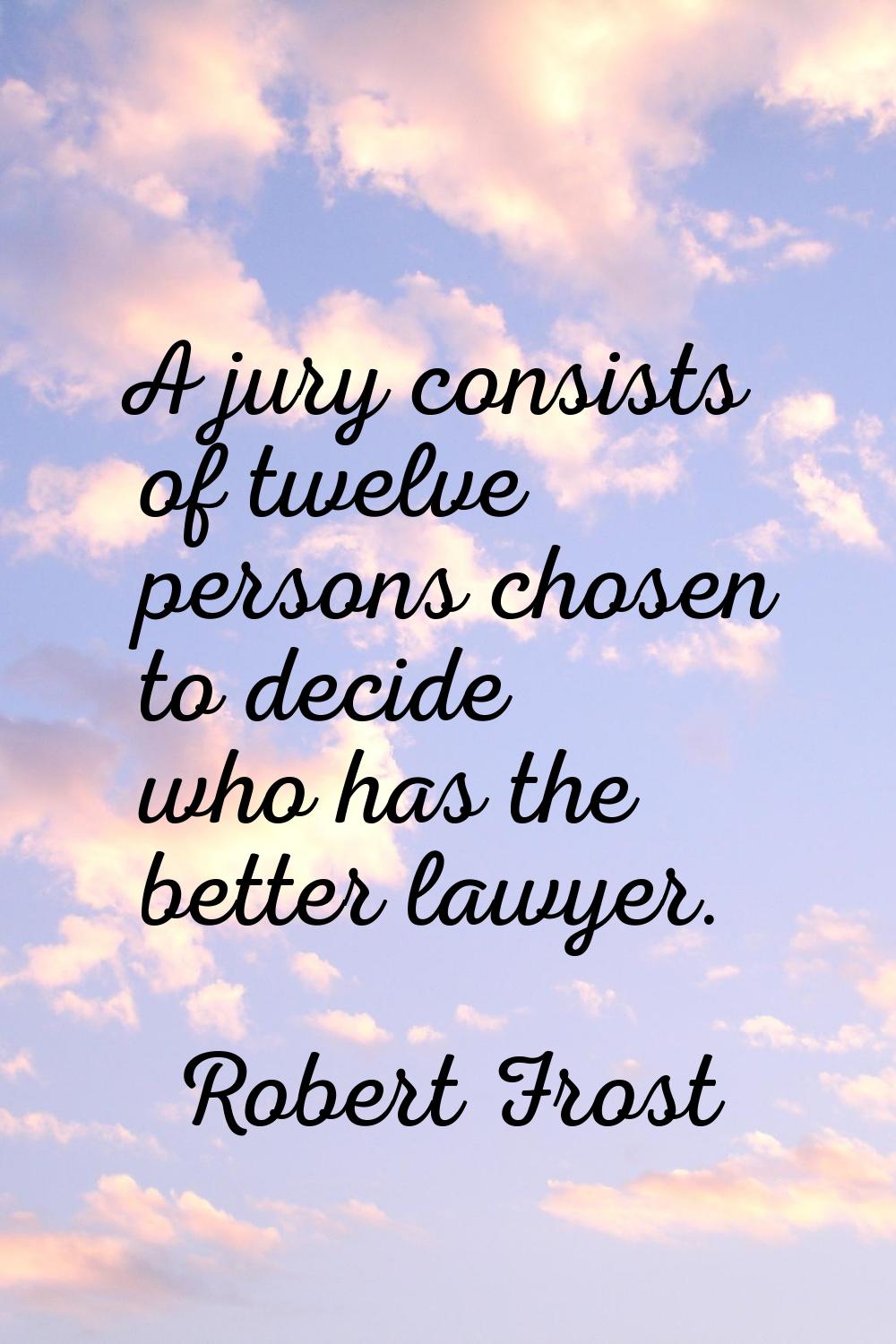 A jury consists of twelve persons chosen to decide who has the better lawyer.