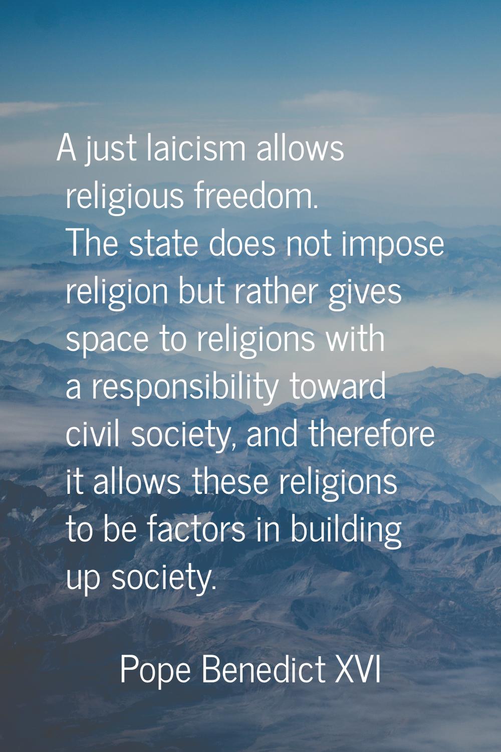 A just laicism allows religious freedom. The state does not impose religion but rather gives space 