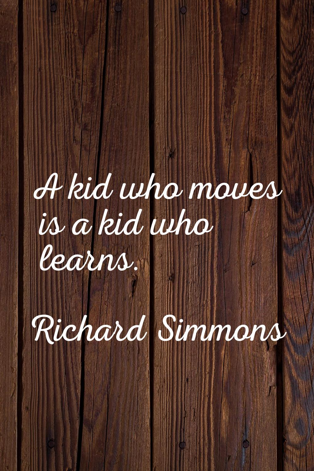 A kid who moves is a kid who learns.