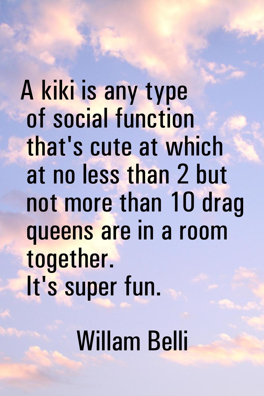 A kiki is any type of social function that's cute at which at no less than 2 but not more than 10 d