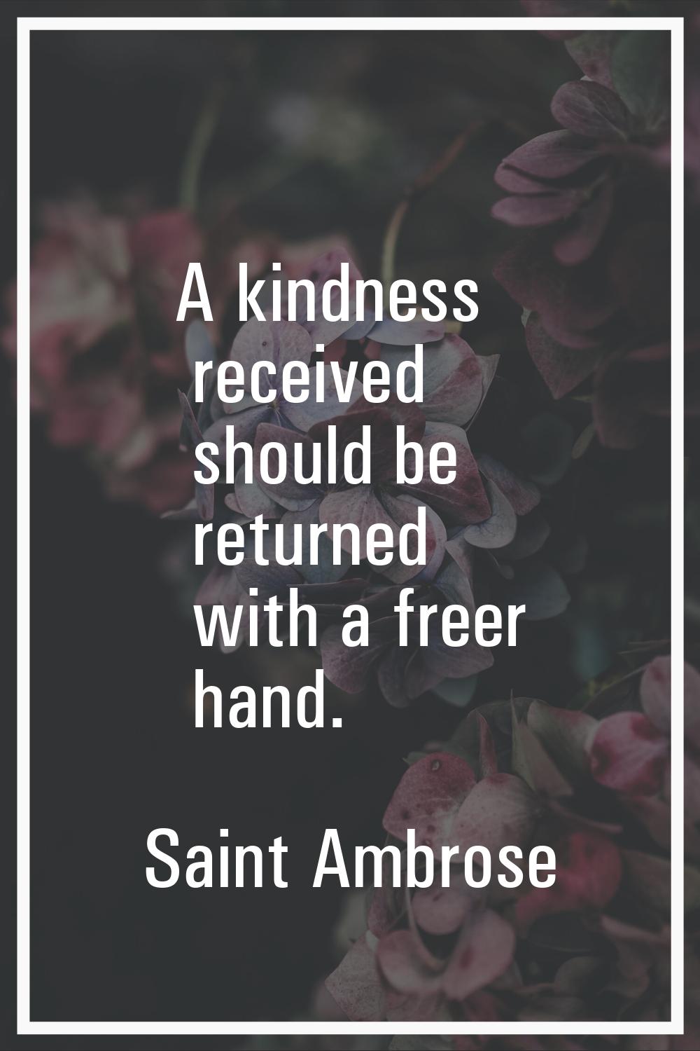A kindness received should be returned with a freer hand.