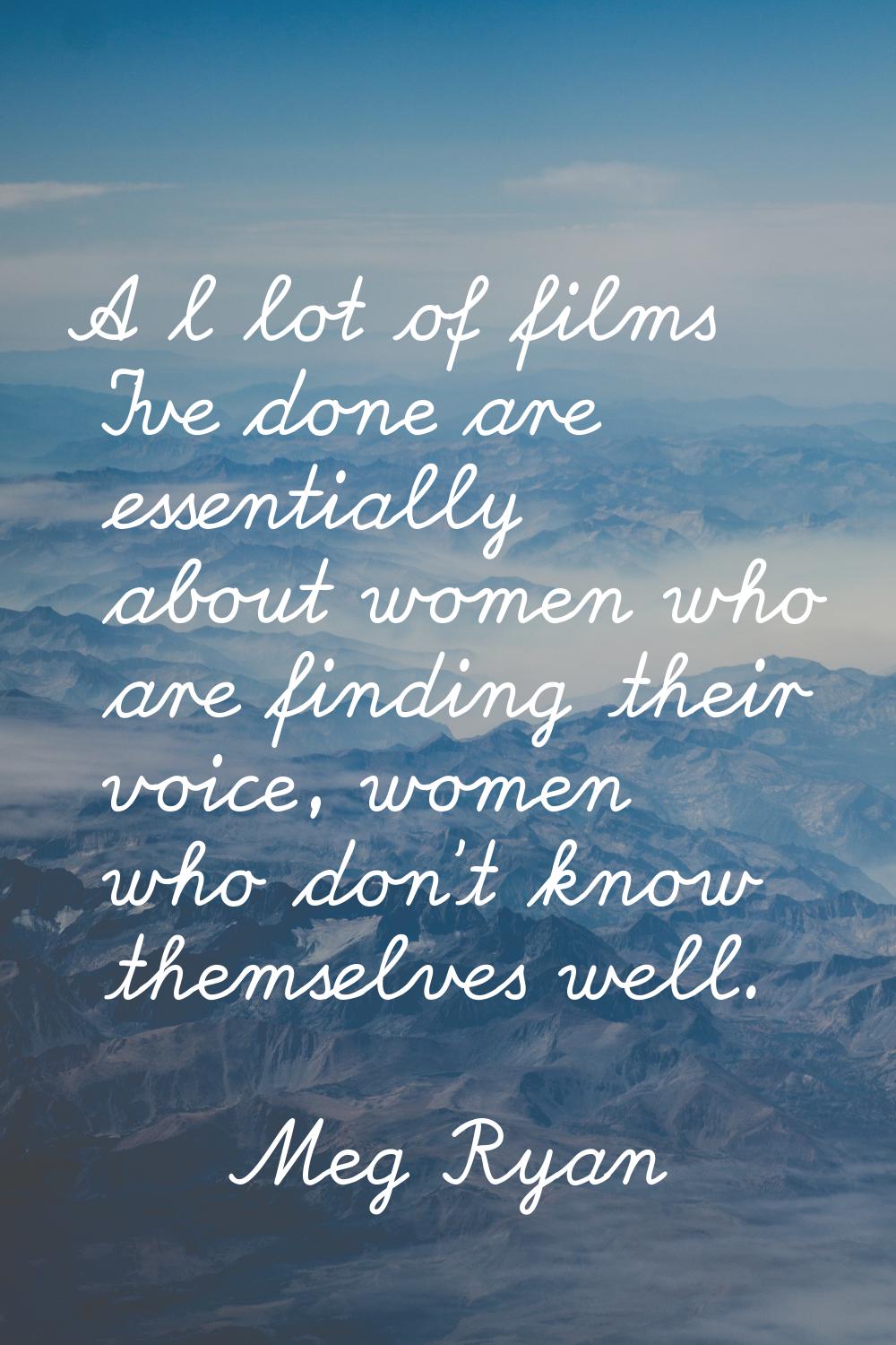 A l lot of films I've done are essentially about women who are finding their voice, women who don't