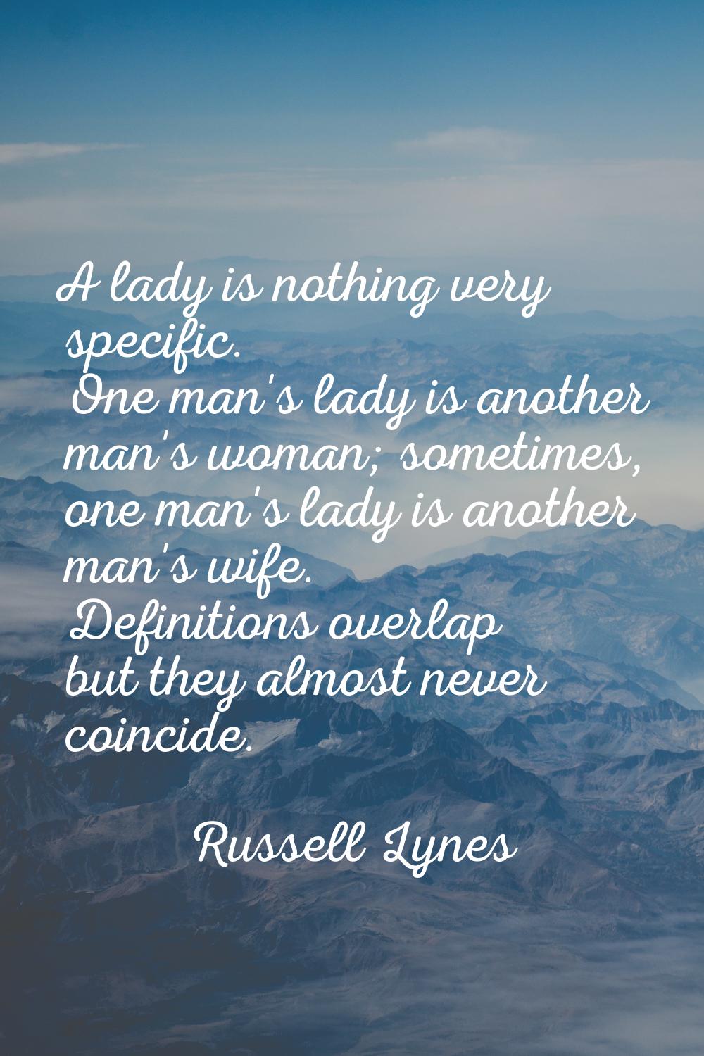 A lady is nothing very specific. One man's lady is another man's woman; sometimes, one man's lady i