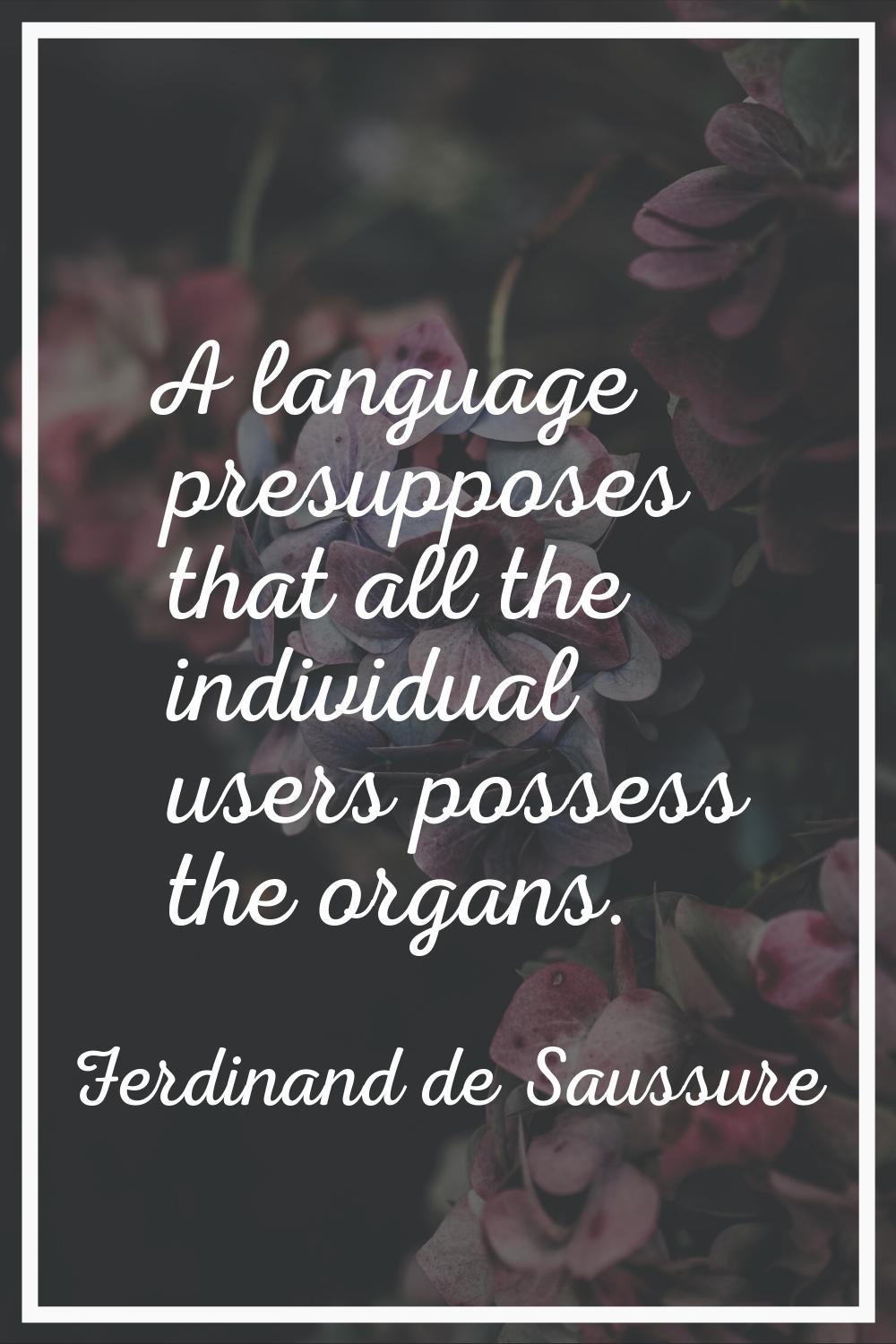 A language presupposes that all the individual users possess the organs.