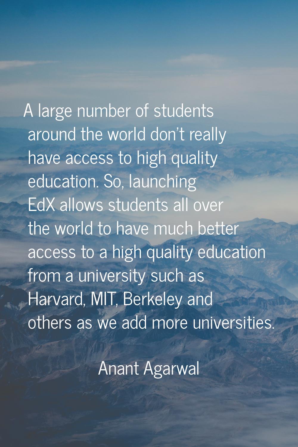 A large number of students around the world don't really have access to high quality education. So,