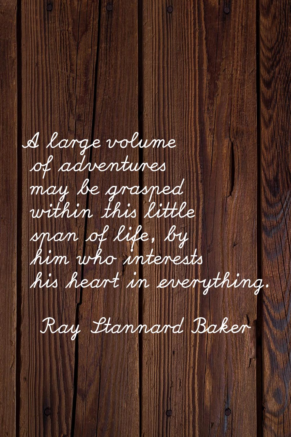 A large volume of adventures may be grasped within this little span of life, by him who interests h