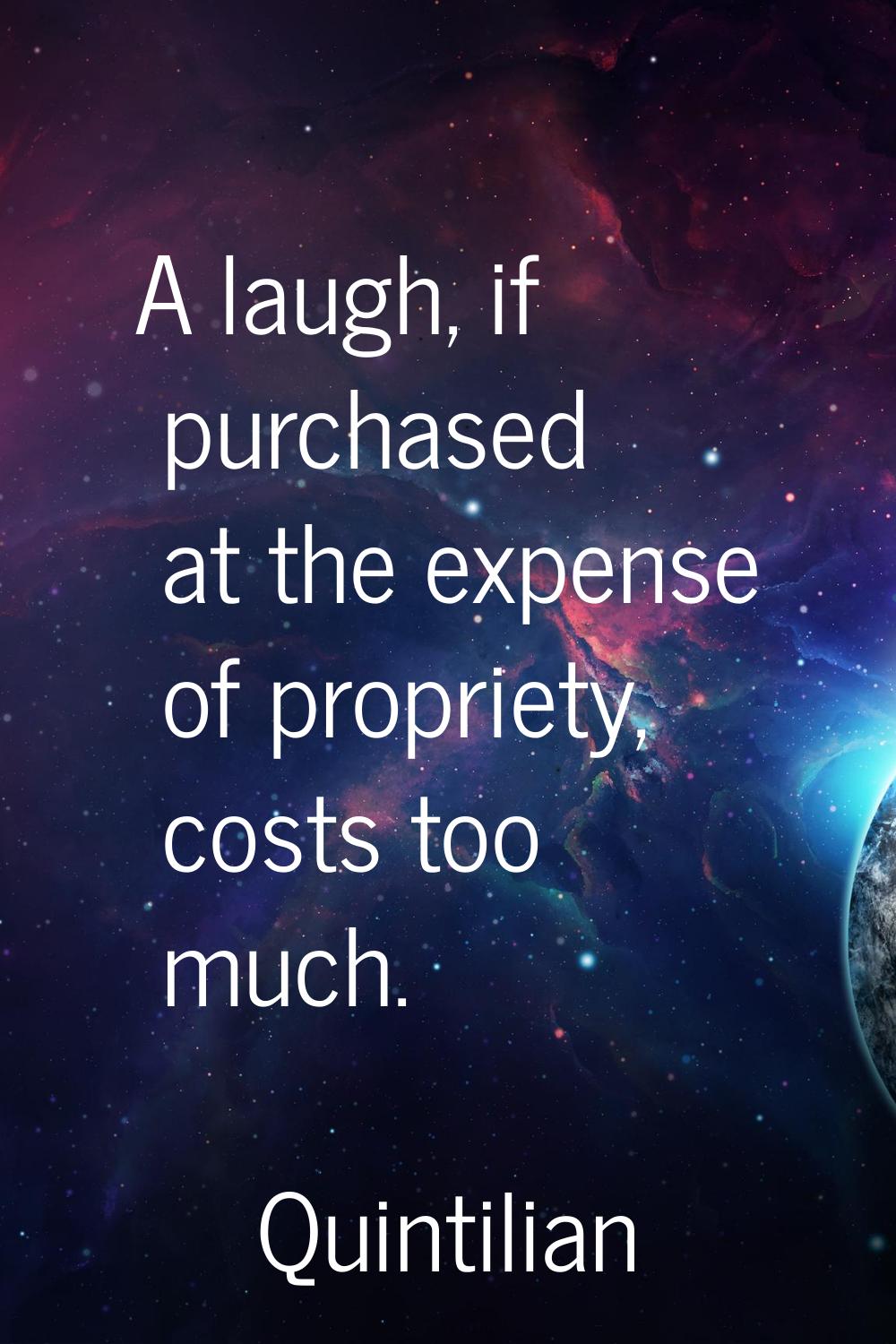 A laugh, if purchased at the expense of propriety, costs too much.