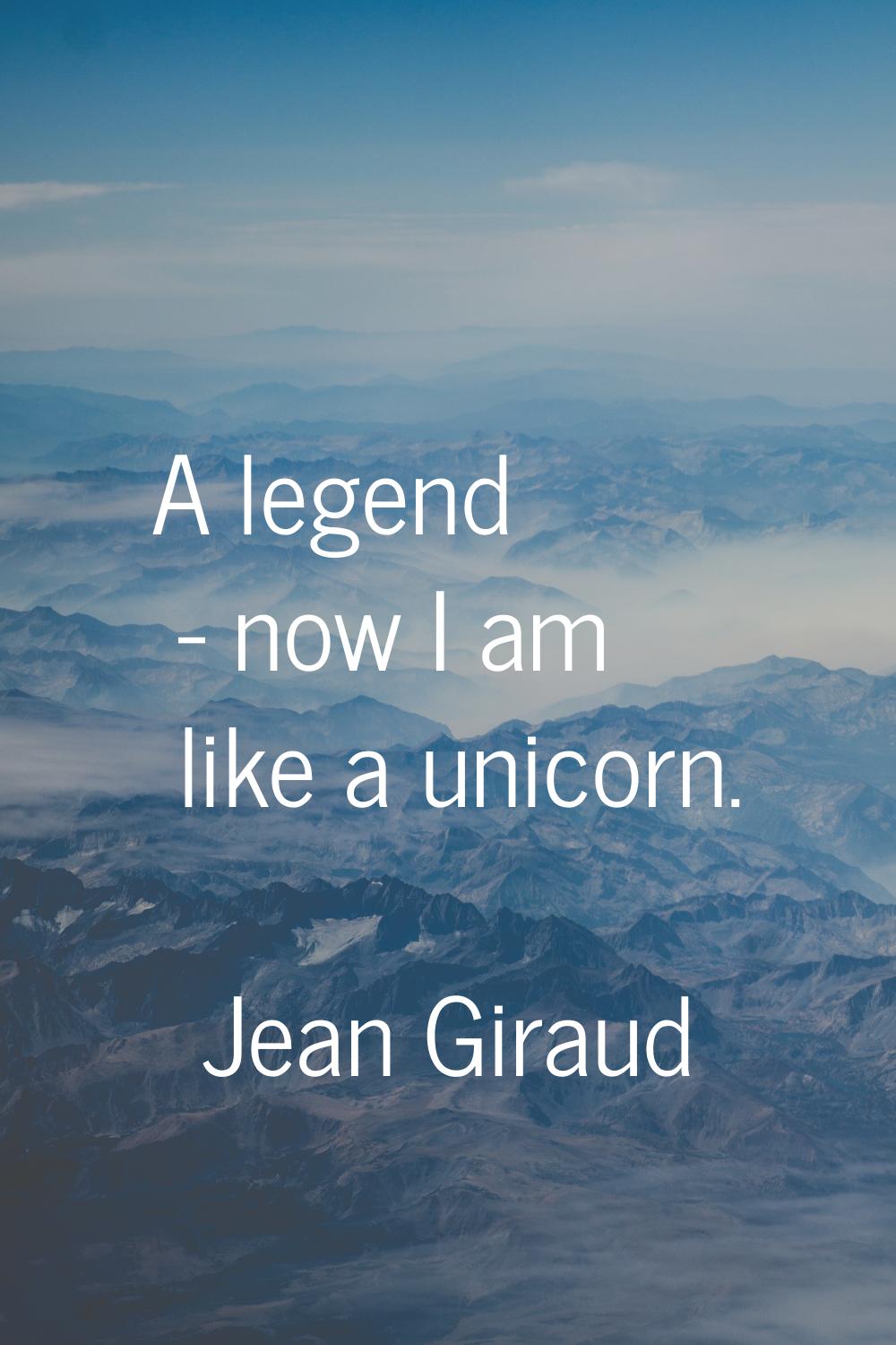 A legend - now I am like a unicorn.