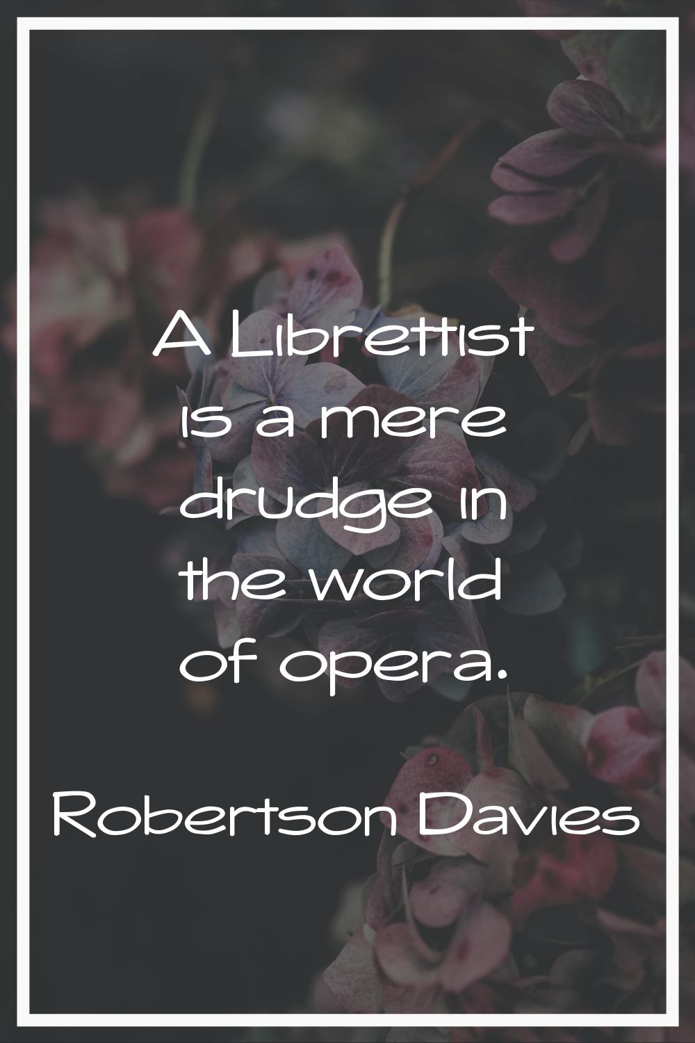 A Librettist is a mere drudge in the world of opera.