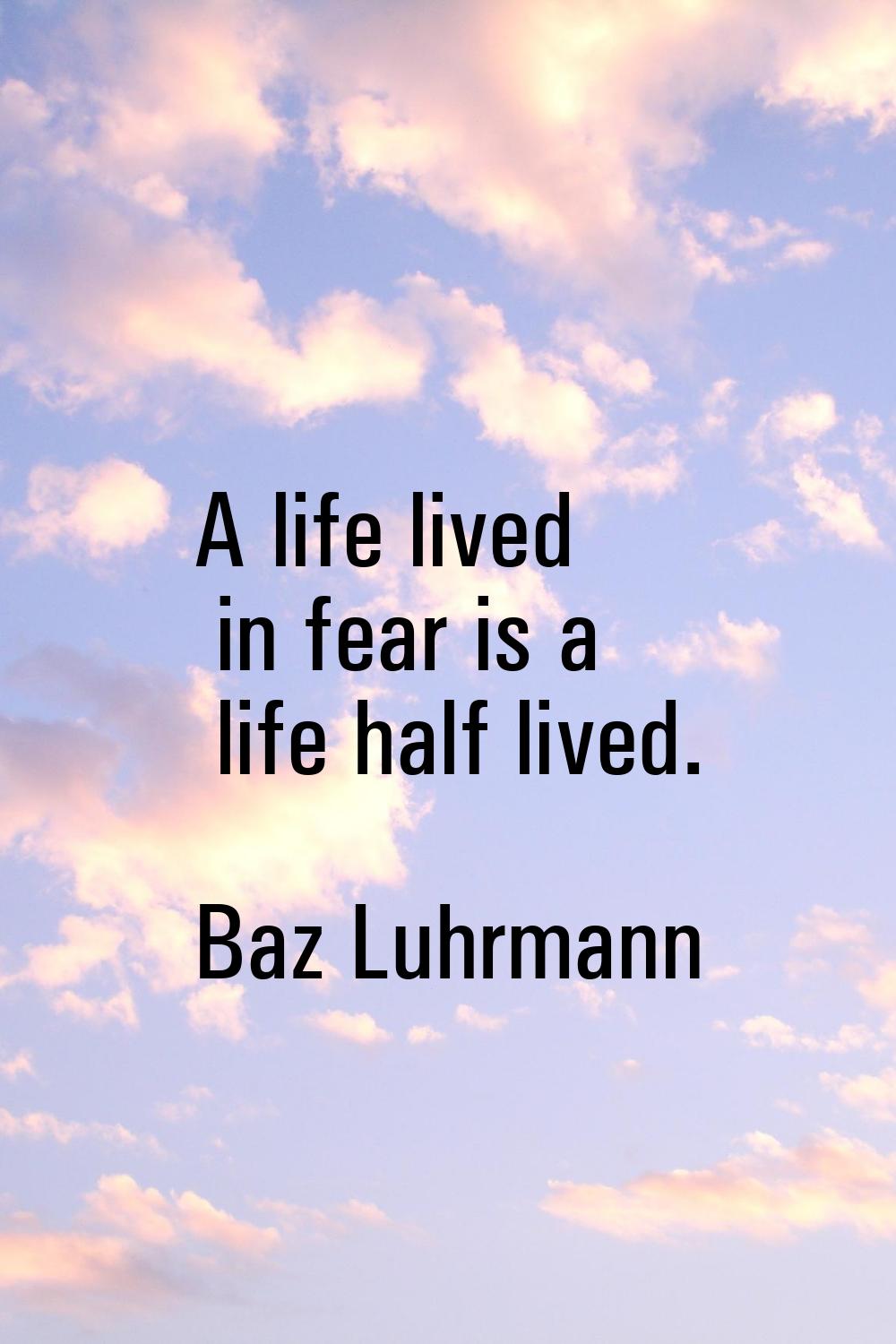A life lived in fear is a life half lived.