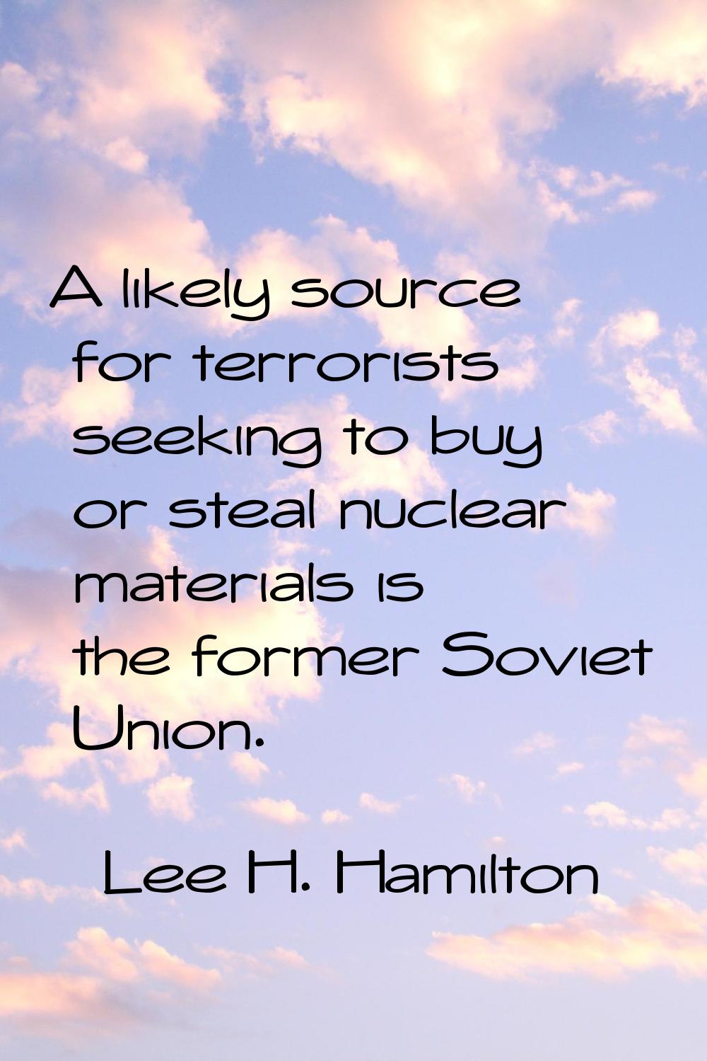 A likely source for terrorists seeking to buy or steal nuclear materials is the former Soviet Union