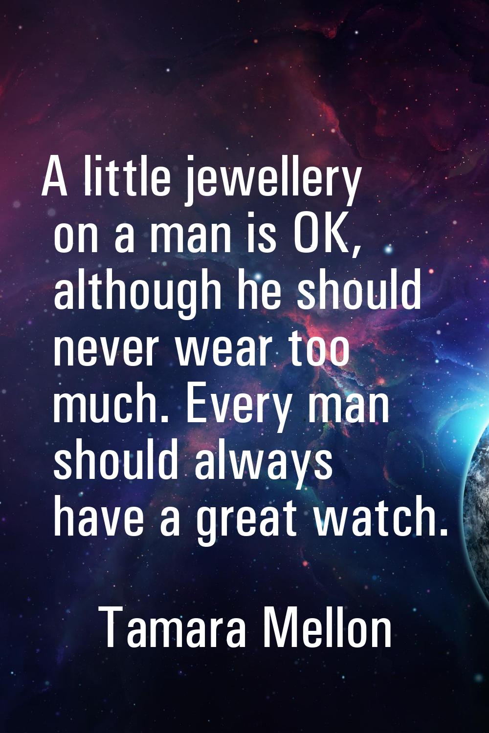 A little jewellery on a man is OK, although he should never wear too much. Every man should always 