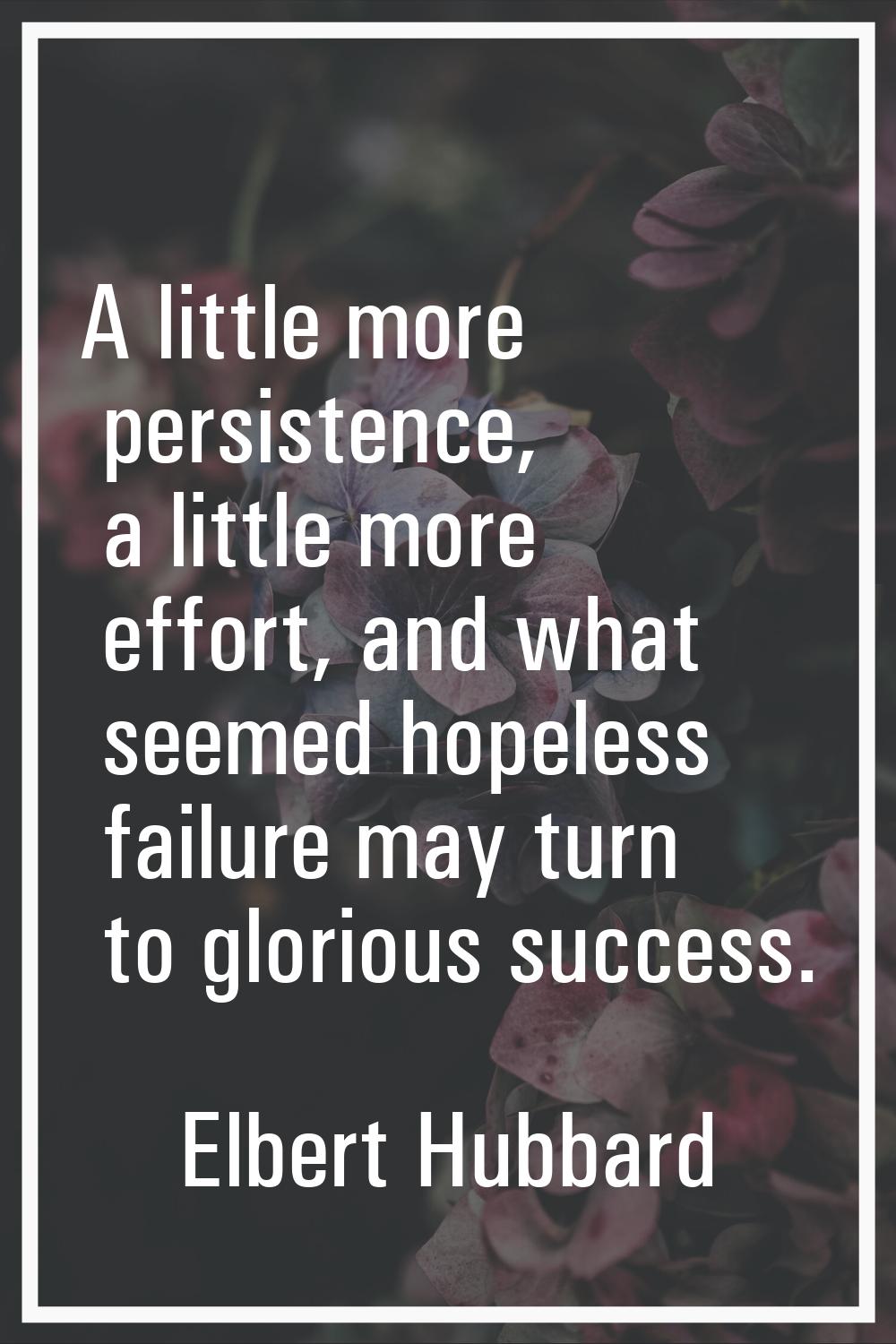 A little more persistence, a little more effort, and what seemed hopeless failure may turn to glori