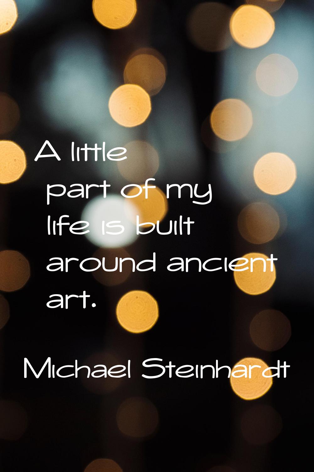 A little part of my life is built around ancient art.