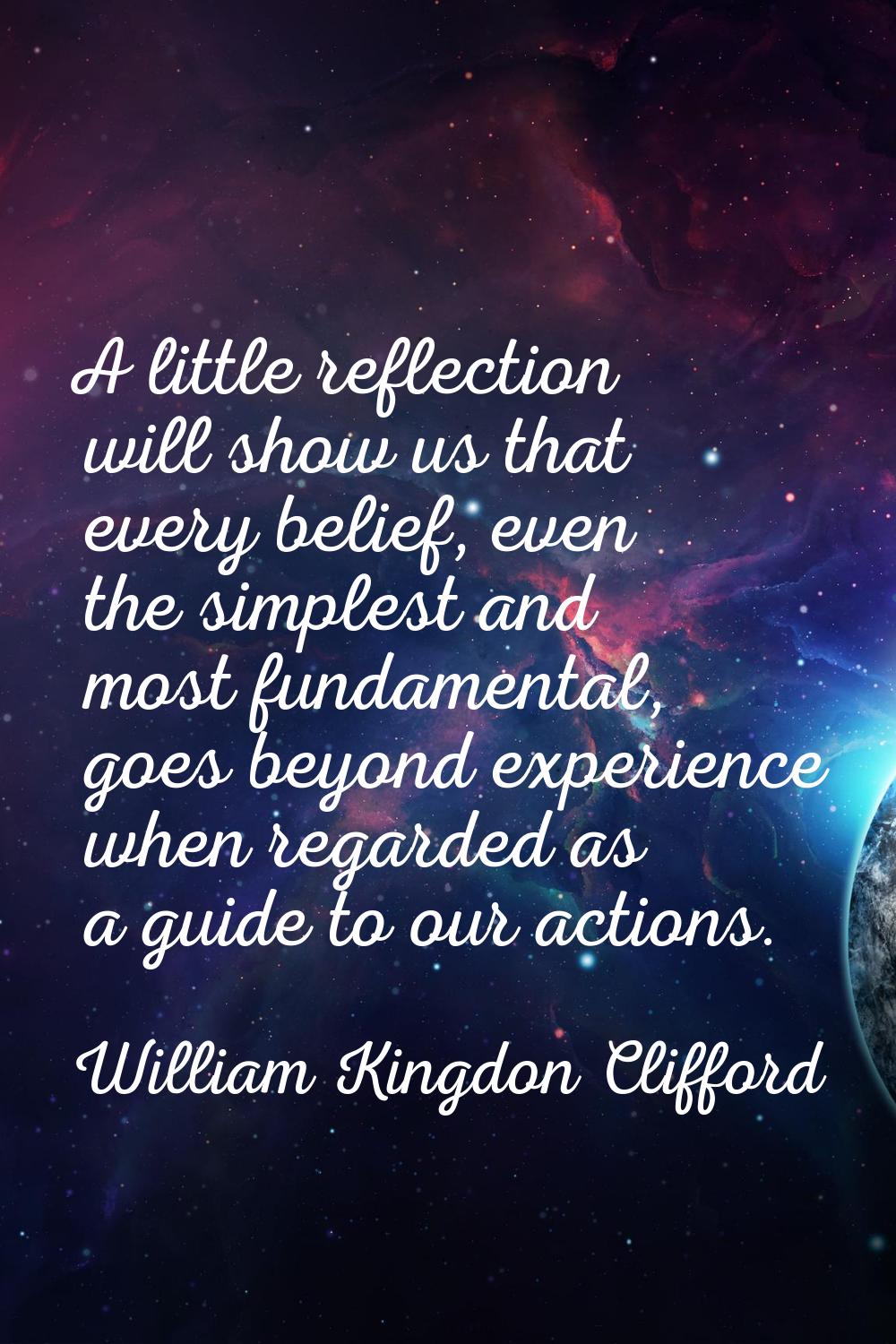 A little reflection will show us that every belief, even the simplest and most fundamental, goes be
