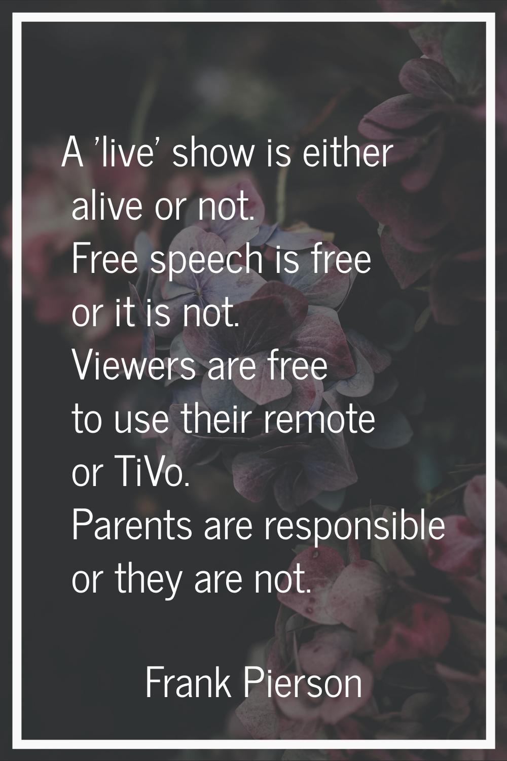 A 'live' show is either alive or not. Free speech is free or it is not. Viewers are free to use the
