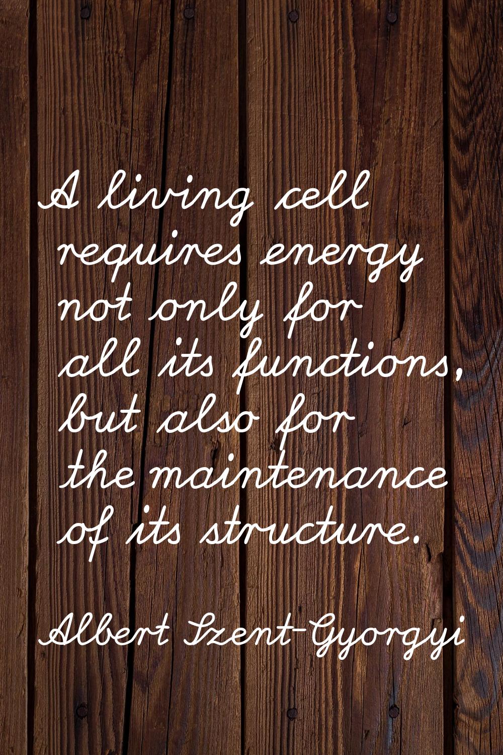A living cell requires energy not only for all its functions, but also for the maintenance of its s