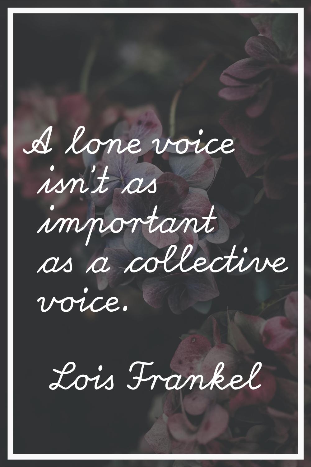 A lone voice isn't as important as a collective voice.