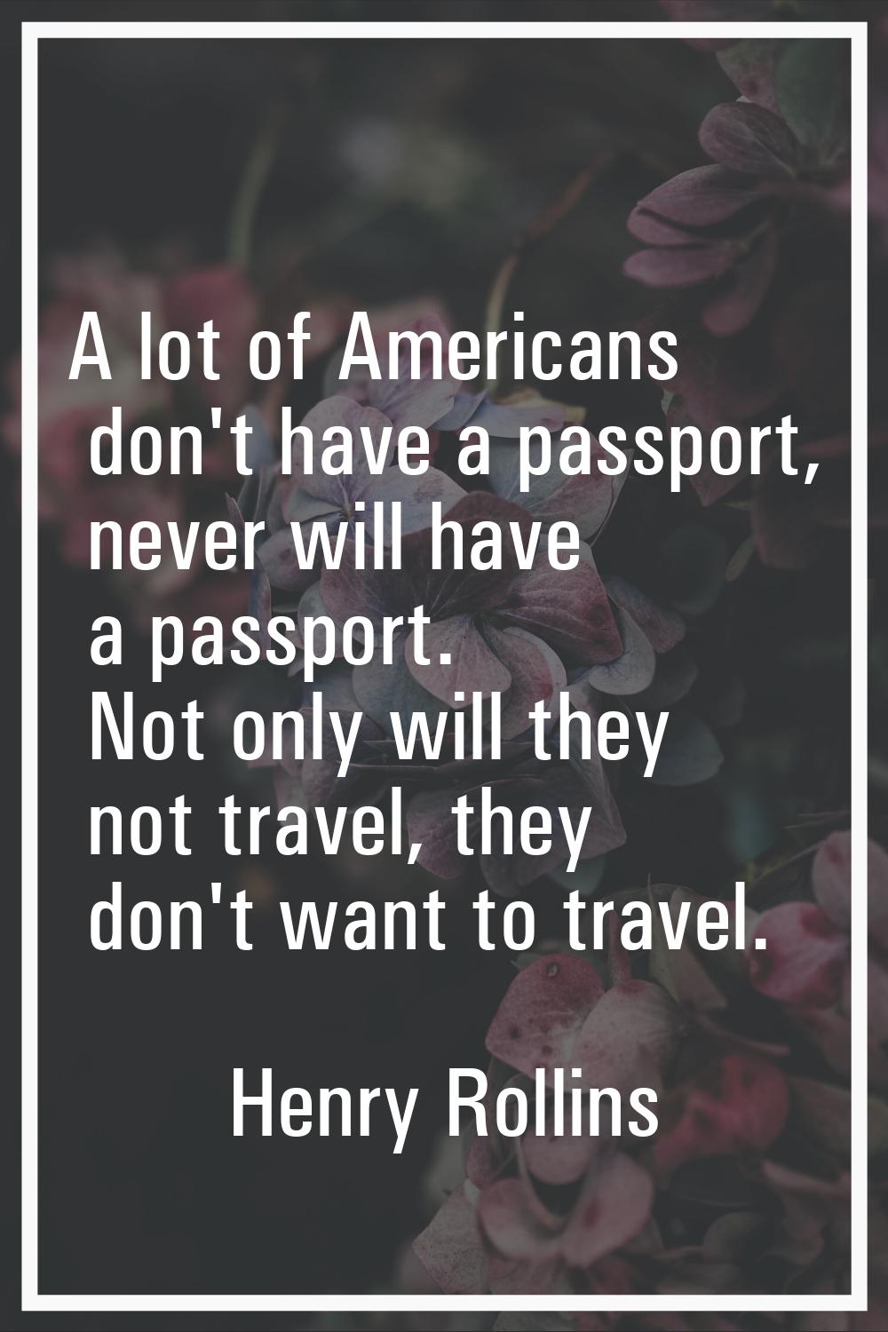 A lot of Americans don't have a passport, never will have a passport. Not only will they not travel