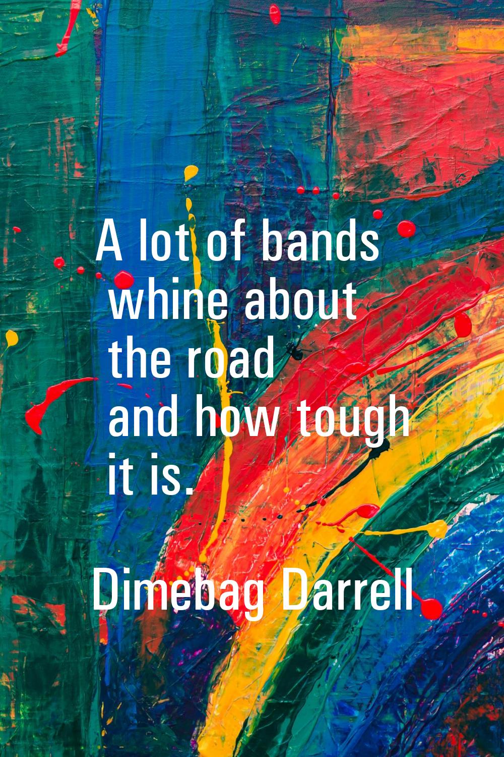 A lot of bands whine about the road and how tough it is.