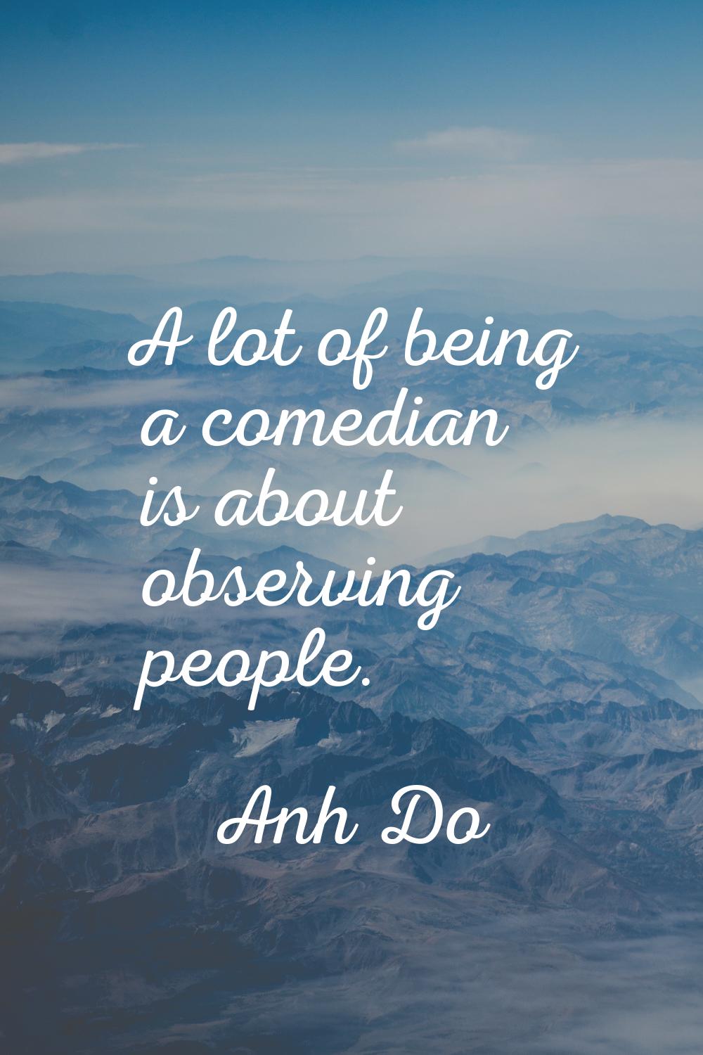 A lot of being a comedian is about observing people.