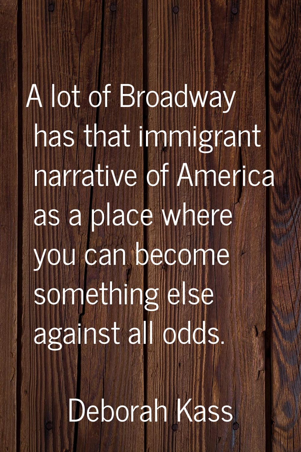A lot of Broadway has that immigrant narrative of America as a place where you can become something