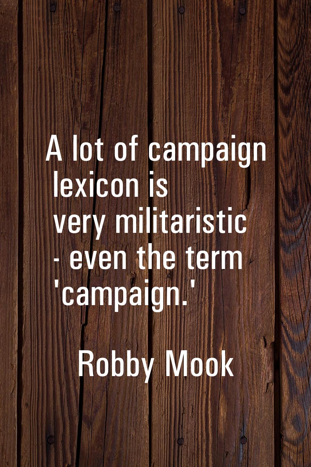 A lot of campaign lexicon is very militaristic - even the term 'campaign.'