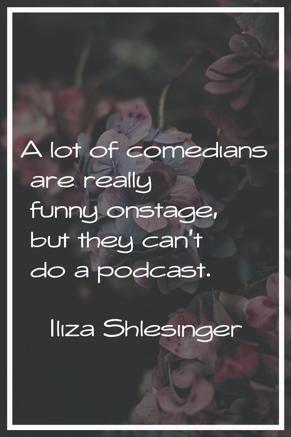 A lot of comedians are really funny onstage, but they can't do a podcast.