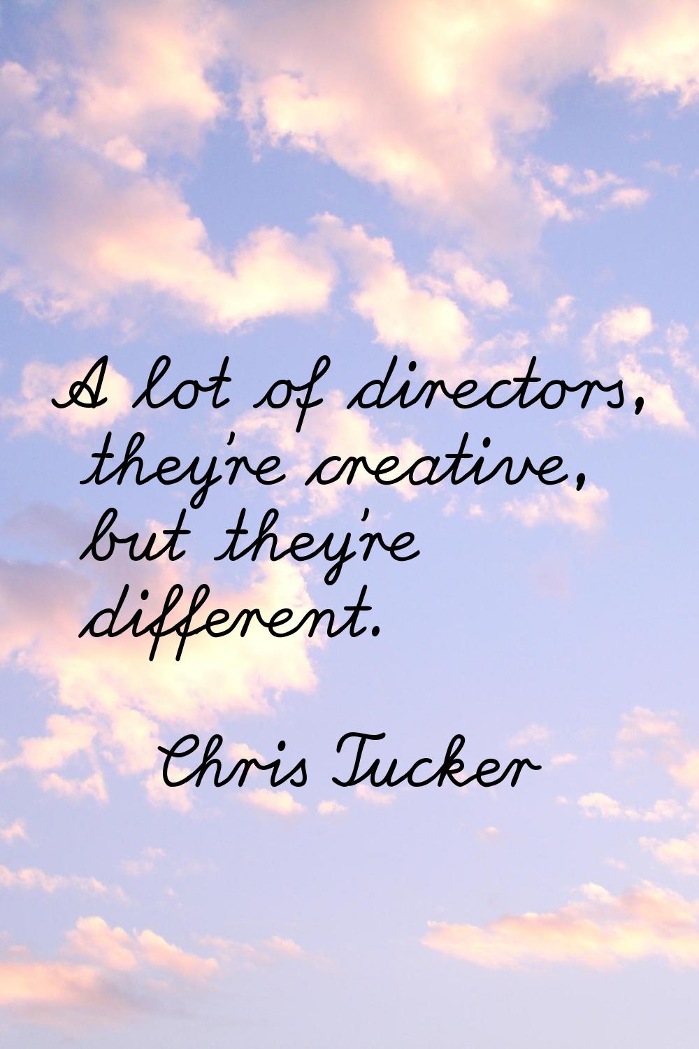A lot of directors, they're creative, but they're different.