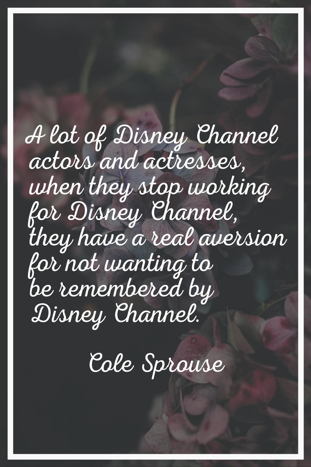 A lot of Disney Channel actors and actresses, when they stop working for Disney Channel, they have 