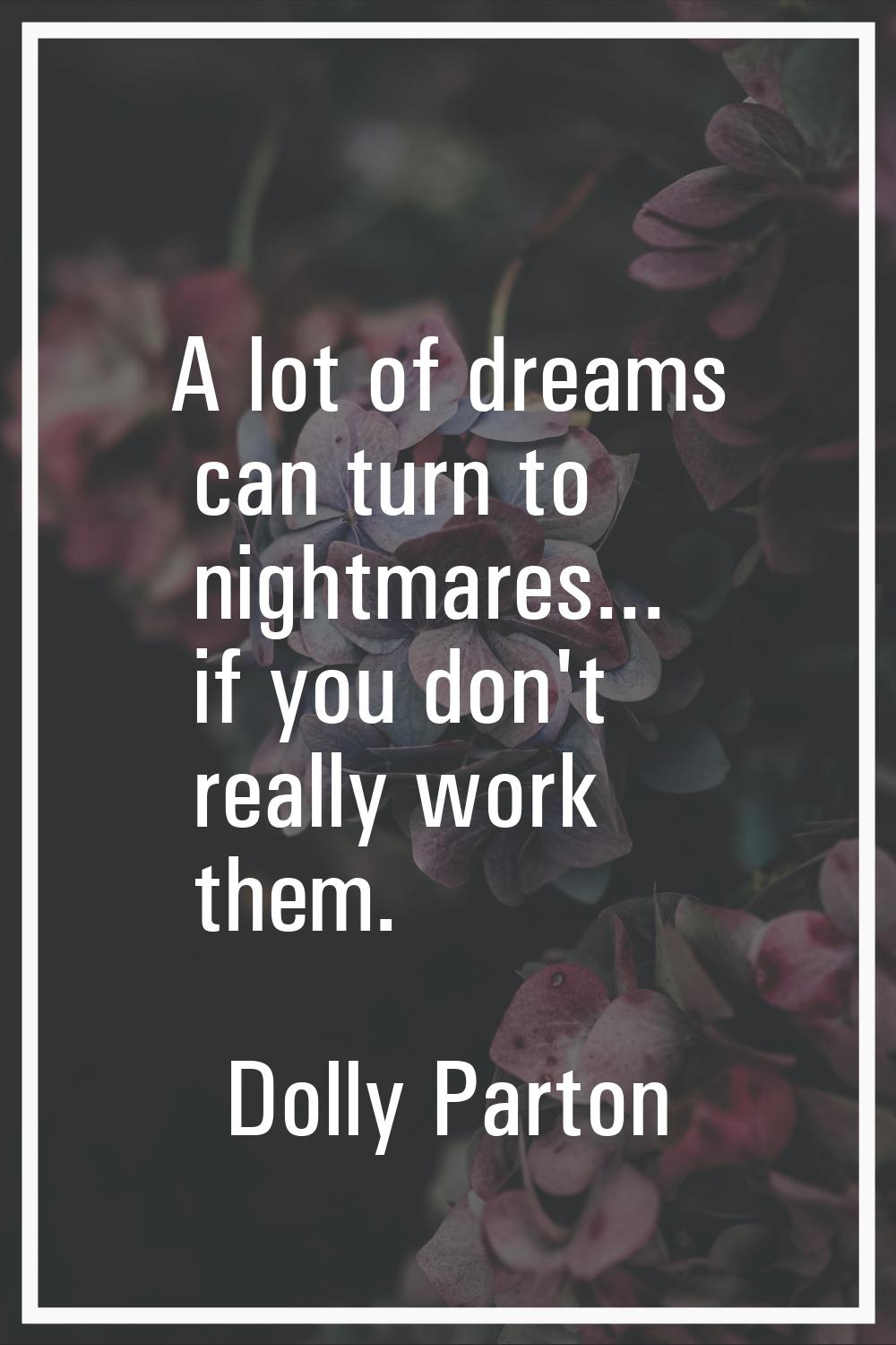 A lot of dreams can turn to nightmares... if you don't really work them.