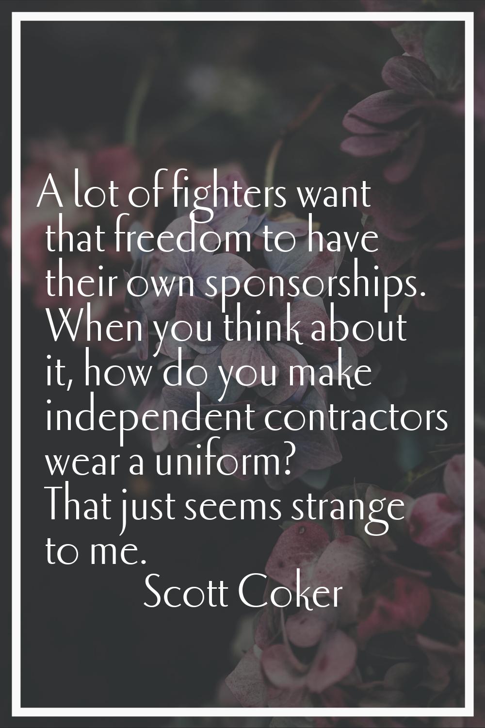 A lot of fighters want that freedom to have their own sponsorships. When you think about it, how do