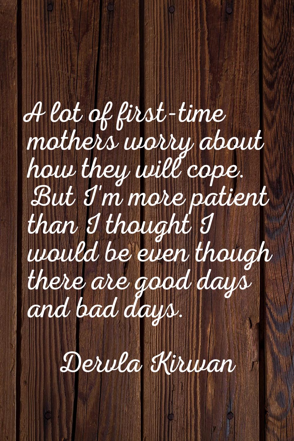 A lot of first-time mothers worry about how they will cope. But I'm more patient than I thought I w