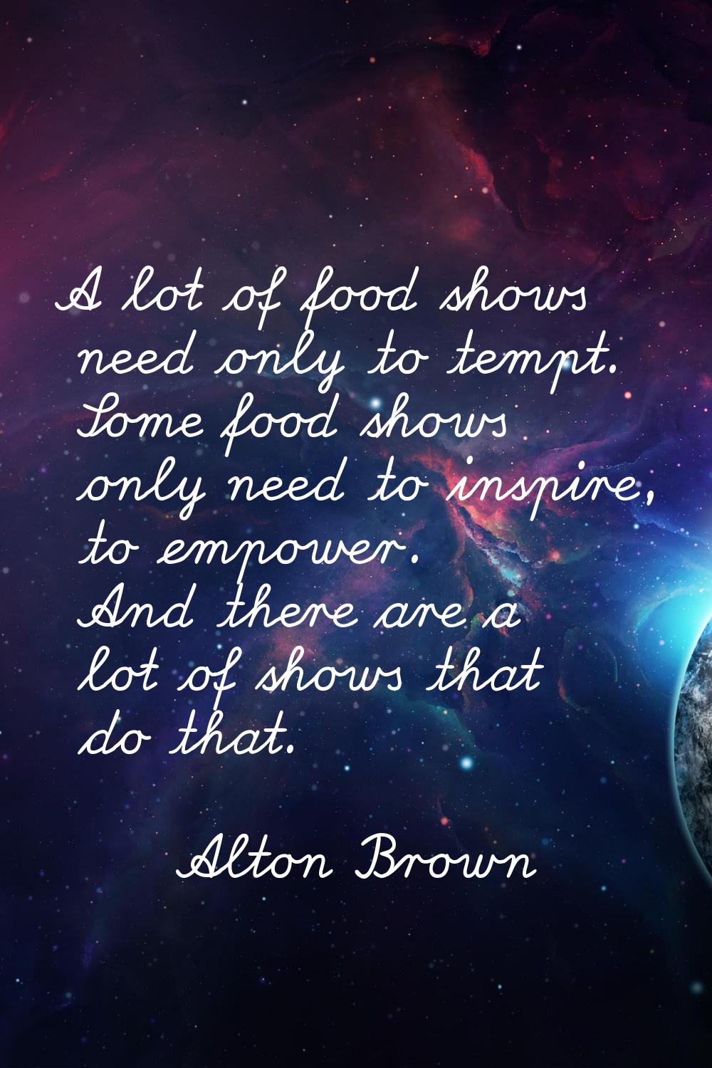 A lot of food shows need only to tempt. Some food shows only need to inspire, to empower. And there