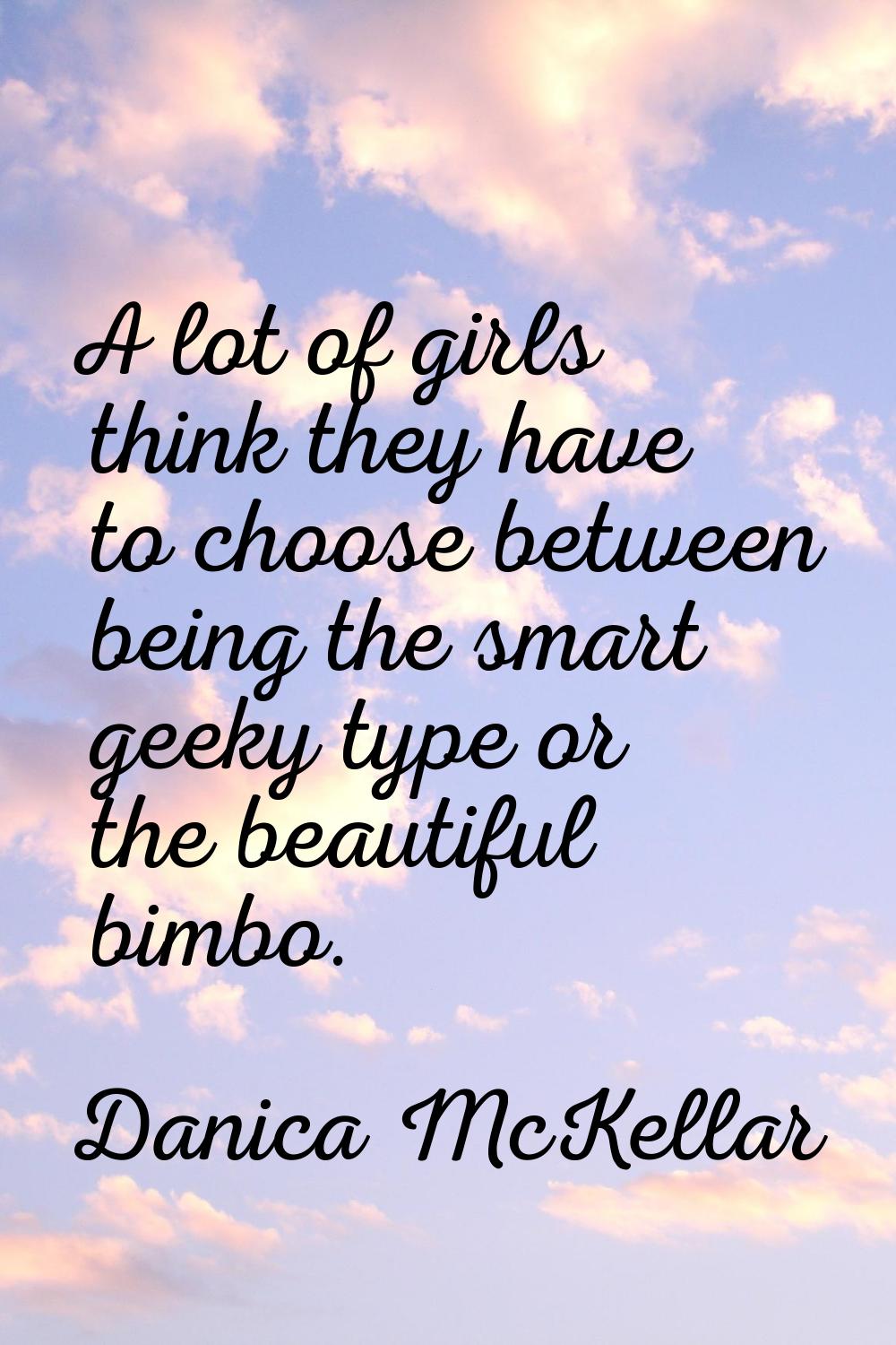 A lot of girls think they have to choose between being the smart geeky type or the beautiful bimbo.