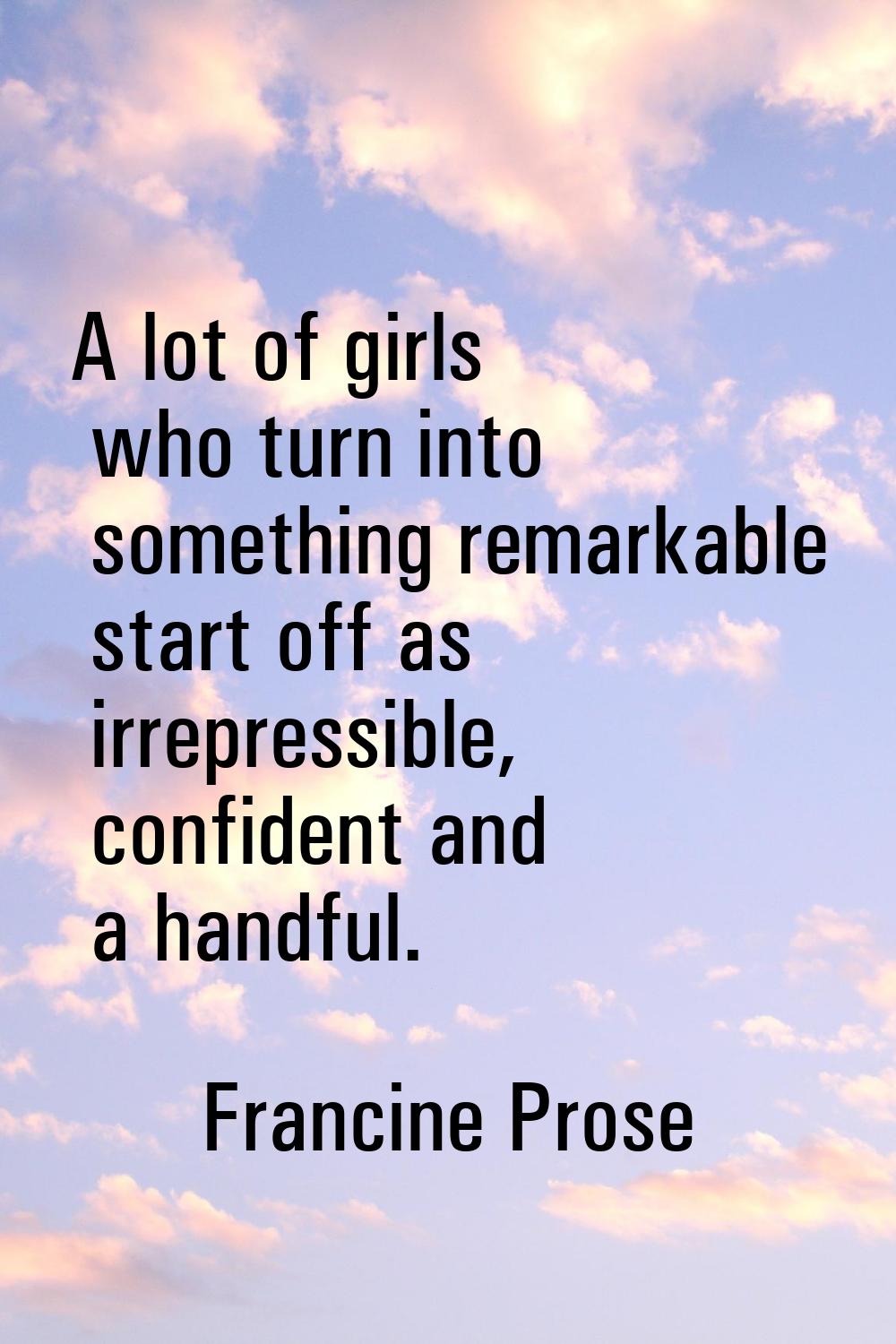 A lot of girls who turn into something remarkable start off as irrepressible, confident and a handf