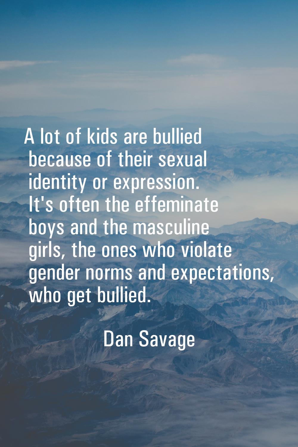 A lot of kids are bullied because of their sexual identity or expression. It's often the effeminate