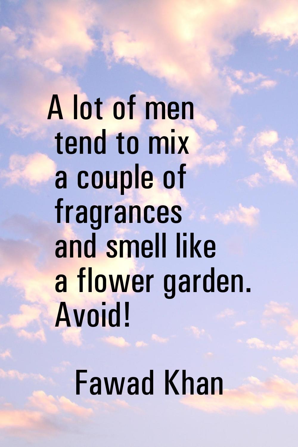 A lot of men tend to mix a couple of fragrances and smell like a flower garden. Avoid!