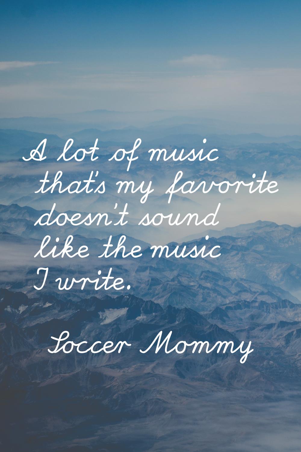 A lot of music that's my favorite doesn't sound like the music I write.