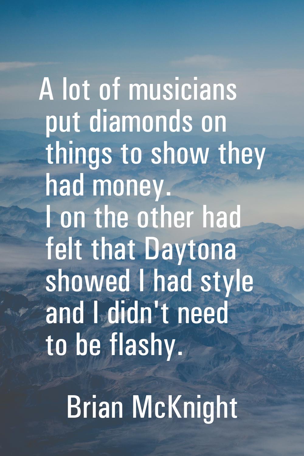 A lot of musicians put diamonds on things to show they had money. I on the other had felt that Dayt