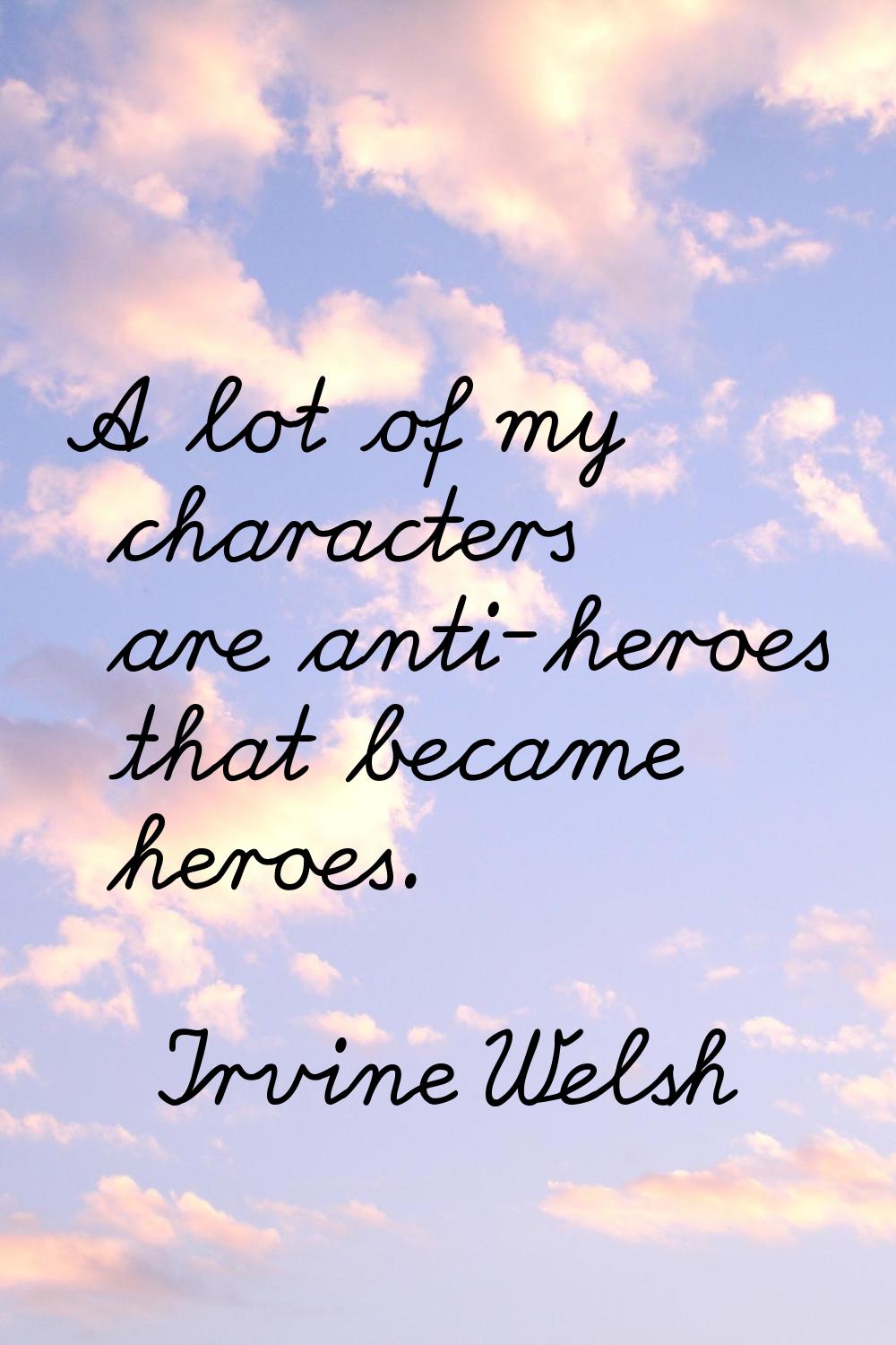 A lot of my characters are anti-heroes that became heroes.