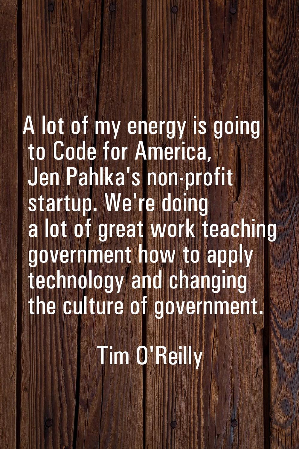 A lot of my energy is going to Code for America, Jen Pahlka's non-profit startup. We're doing a lot