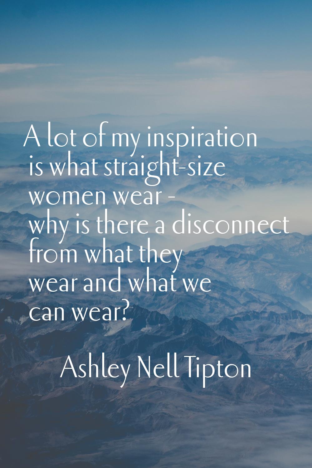 A lot of my inspiration is what straight-size women wear - why is there a disconnect from what they