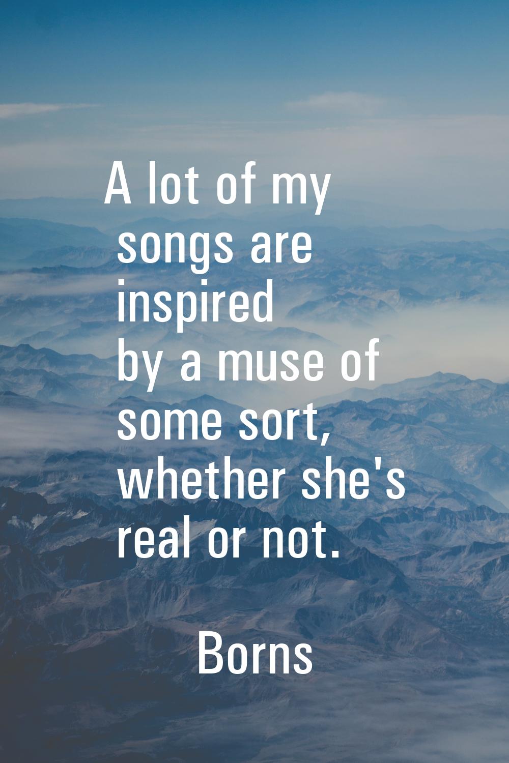 A lot of my songs are inspired by a muse of some sort, whether she's real or not.