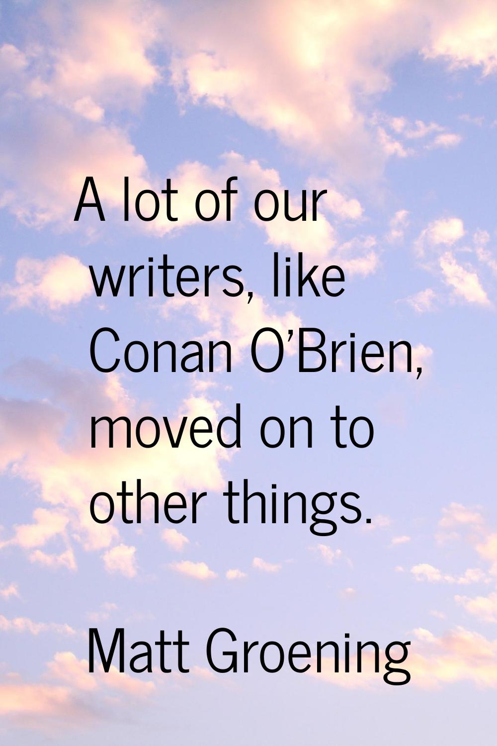 A lot of our writers, like Conan O'Brien, moved on to other things.