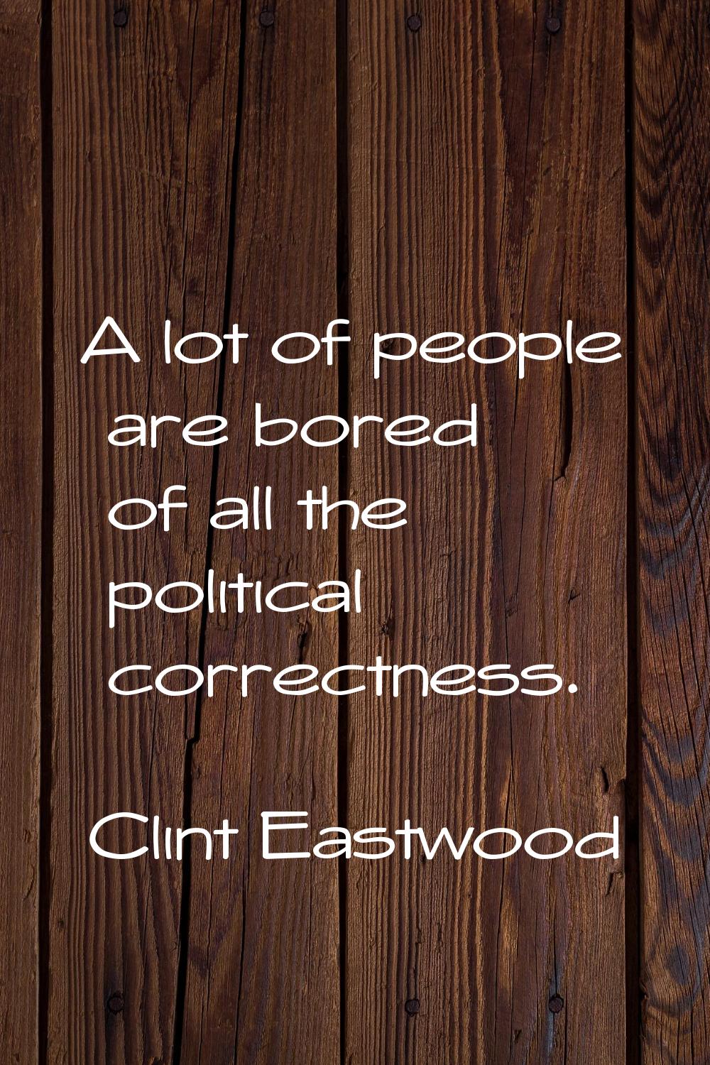 A lot of people are bored of all the political correctness.