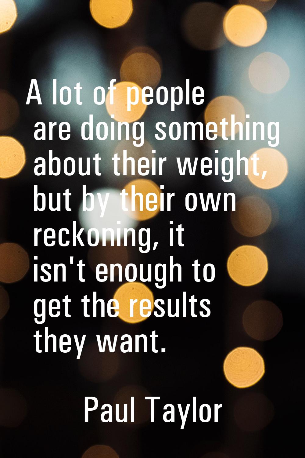 A lot of people are doing something about their weight, but by their own reckoning, it isn't enough