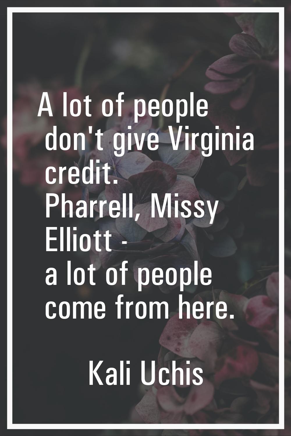 A lot of people don't give Virginia credit. Pharrell, Missy Elliott - a lot of people come from her