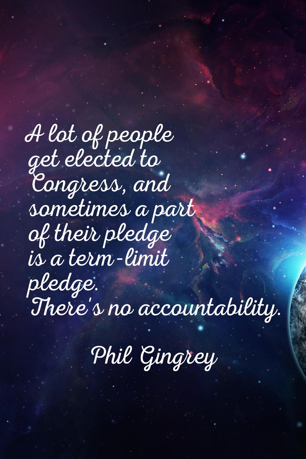 A lot of people get elected to Congress, and sometimes a part of their pledge is a term-limit pledg