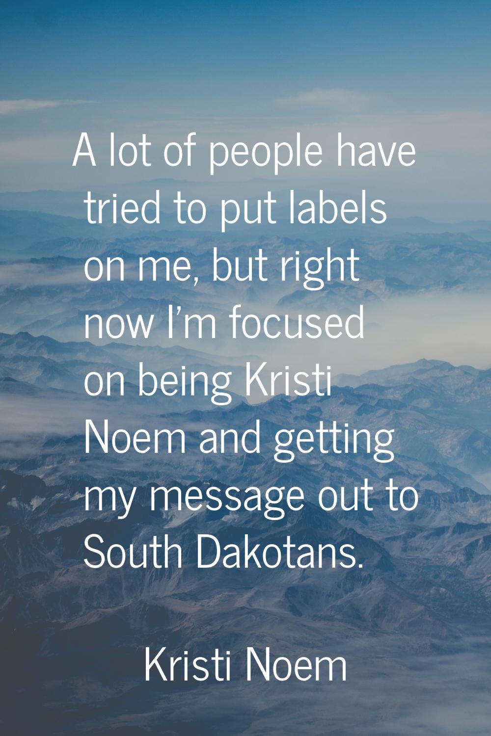 A lot of people have tried to put labels on me, but right now I'm focused on being Kristi Noem and 
